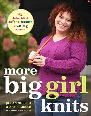 More Big Girl Knits: 25 Designs Full of Color and Texture for Curvy Women - Moreno, Jillian, and Singer, Amy R