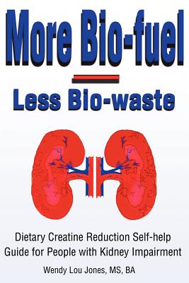 More Bio-Fuel --- Less Bio-Waste: Dietary Creatine Reduction Self-Help Guide for People with Kidney Impairment - Jones, Wendy, and Martin, Cathi, R.D., C.S.R., L.D.N. (Foreword by)