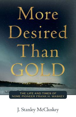 More Desired Than GOLD: The life and times of Nome Pioneer Frank H. Waskey - McCluskey, J Stanley