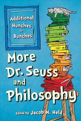 More Dr. Seuss and Philosophy: Additional Hunches in Bunches - Held, Jacob M (Editor)