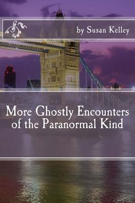 More Ghostly Encounters of the Paranormal Kind - Kelley, Susan