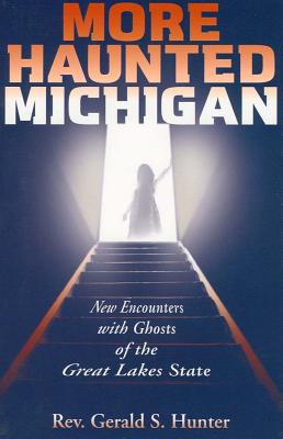 More Haunted Michigan: New Encounters with Ghosts of the Great Lakes State - Hunter, Gerald S