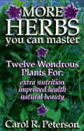 More Herbs You Can Master: Twelve Wondrous Plants for Extra Nutrition, Improved Health, Natural Beauty - Peterson, Carol R, and Lilly, Bob (Editor)
