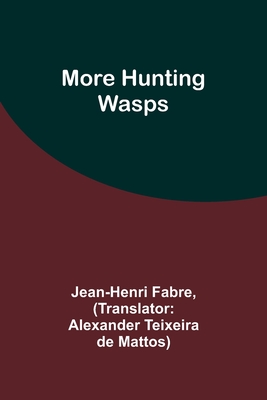 More Hunting Wasps - Fabre, Jean-Henri, and Mattos, Alexander Teixeira (Translated by)