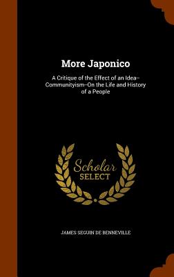 More Japonico: A Critique of the Effect of an Idea--Communityism--On the Life and History of a People - De Benneville, James Seguin