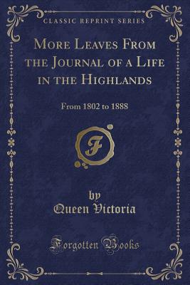 More Leaves from the Journal of a Life in the Highlands: From 1802 to 1888 (Classic Reprint) - Queen Victoria of Great Britain