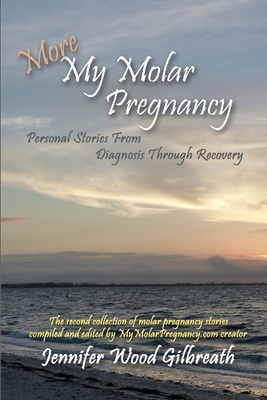 More My Molar Pregnancy: Personal Stories From Diagnosis Through Recovery - Wood Gilbreath, Jennifer