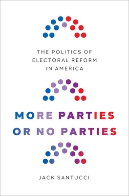 More Parties or No Parties: The Politics of Electoral Reform in America - Santucci, Jack
