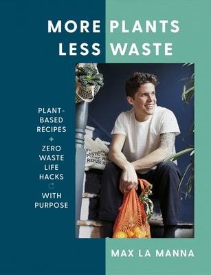 More Plants Less Waste: Plant-based Recipes + Zero Waste Life Hacks with Purpose - Manna, Max La