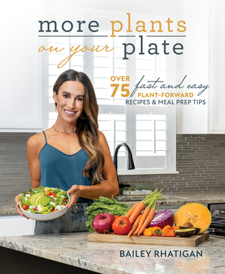More Plants on Your Plate: Over 75 Fast and Easy Plant-Forward Recipes & Meal Prep Tips - Rhatigan, Bailey