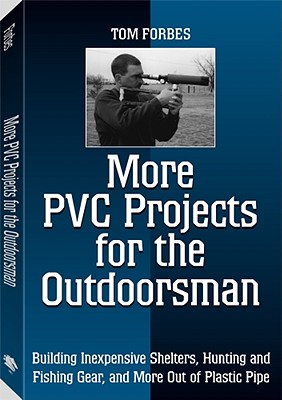 More PVC Projects for the Outdoorsman: Building Inexpensive Shelters, Hunting and Fishing Gear, and More Out of Plastic Pipe - Forbes, Tom