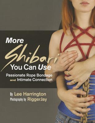 More Shibari You Can Use: Passionate Rope Bondage and Intimate Connection - Harrington, Lee, and Riggerjay (Photographer)