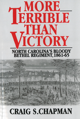 More Terrible Than Victory: North Carolina's Bloody Bethel Regiment, 1861-65 - Chapman, Craig S