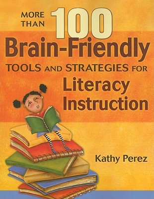 More Than 100 Brain-Friendly Tools and Strategies for Literacy Instruction - Perez, Kathy