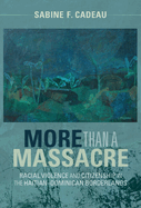 More Than a Massacre: Racial Violence and Citizenship in the Haitian-Dominican Borderlands