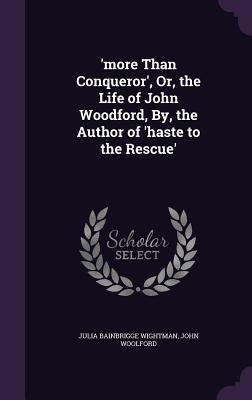 'more Than Conqueror', Or, the Life of John Woodford, By, the Author of 'haste to the Rescue' - Wightman, Julia Bainbrigge, and Woolford, John