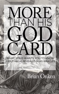 More than His God Card: What Jesus Wants You to Know About Him as Revealed in His Miracles - Onken, Brian