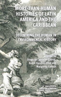 More-Than-Human Histories of Latin America and the Caribbean: Decentring the Human in Environmental History - Diogo de Carvalho Cabral (Editor), and Vasques Vital, Andr (Editor), and Gascn, Margarita (Editor)