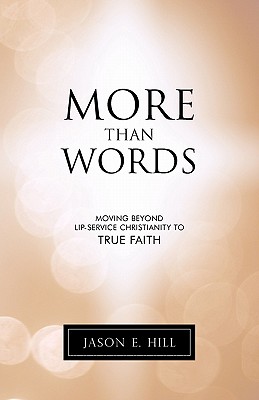 More Than Words: Moving Beyond Lip-Service Christianity to True Faith - Hill, Jason E