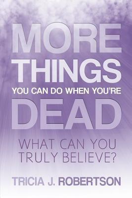 More Things you Can do When You're Dead: What Can You Truly Believe? - Robertson, Tricia J