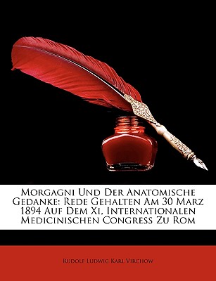 Morgagni Und Der Anatomische Gedanke: Rede Gehalten Am 30 Marz 1894 Auf Dem XI, Internationalen Medicinischen Congress Zu ROM - Virchow, Rudolf Ludwig Karl