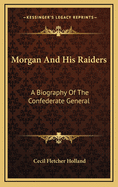 Morgan and His Raiders: A Biography of the Confederate General