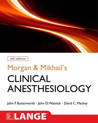 Morgan and Mikhail's Clinical Anesthesiology, 6th Edition - Butterworth, John, and Mackey, David, and Wasnick, John