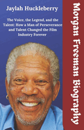 Morgan Freeman Biography: The Voice, the Legend, and the Talent: How a Man of Perseverance and Talent Changed the Film Industry