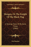 Morgan, or the Knight of the Black Flag: A Strange Story of by Gone Times (1860)