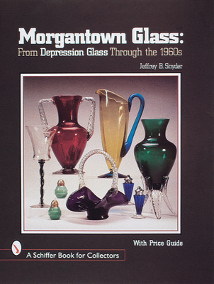 Morgantown Glass: From Depression Glass Through the 1960s - Snyder, Jeffrey B