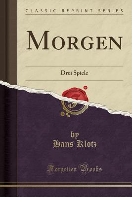 Morgen: Drei Spiele (Classic Reprint) - Klotz, Hans