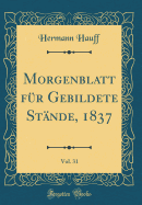 Morgenblatt Fr Gebildete Stnde, 1837, Vol. 31 (Classic Reprint)