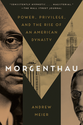 Morgenthau: Power, Privilege, and the Rise of an American Dynasty - Meier, Andrew