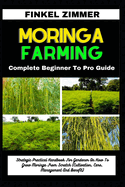 Moringa Farming: Complete Beginner To Pro Guide: Strategic Practical Handbook For Gardener On How To Grow Moringa From Scratch (Cultivation, Care, Management And Benefit)