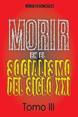 Morir en el Socialismo del Siglo XXI: Tomo III - Gonzalez, Rodulfo, and Rodulfo, Juan (Editor), and Agency, Guaripete Solutions Marketing (Cover design by)