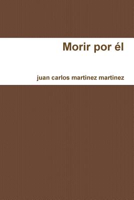 Morir Por El - martinez martinez, juan carlos