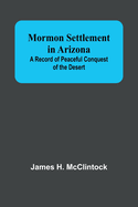 Mormon Settlement in Arizona; A Record of Peaceful Conquest of the Desert