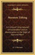 Mormon Tithing: Is It Unjust? Unscriptural? Unreasonable? and an Abomination in the Sight of God and Man?