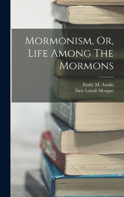 Mormonism, Or, Life Among The Mormons - Austin, Emily M, and Dale Lowell Morgan (Creator)