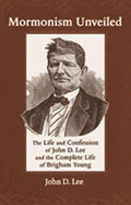 Mormonism Unveiled: The Life and Confession of John D. Lee and the Complete Life of Brigham Young