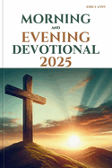 Morning and Evening Devotional 2025: Daily Inspirational Reflections for Spiritual Growth and Guidance.