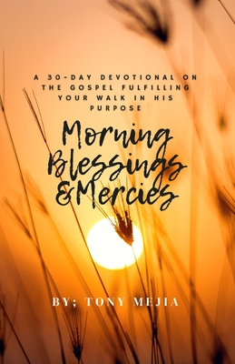 Morning Blessings & Mercies: A 30 Day Devotional on The Gospel Fulfilling Your Walk in His Plans - Mejia, Tony