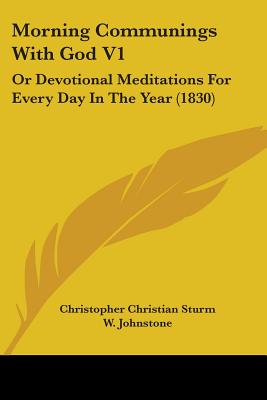 Morning Communings With God V1: Or Devotional Meditations For Every Day In The Year (1830) - Sturm, Christopher Christian, and Johnstone, W (Translated by)