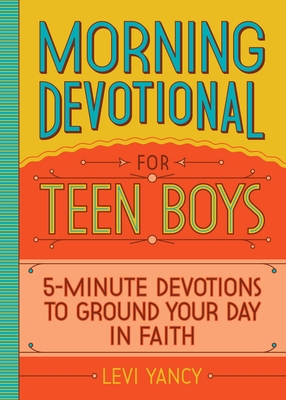 Morning Devotional for Teen Boys: 5-Minute Devotions to Ground Your Day in Faith - Yancy, Levi