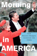 Morning in America: How Ronald Reagan Invented the 1980's