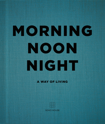 Morning, Noon, Night: A Way of Living - Soho House UK Limited