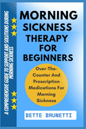 Morning Sickness Therapy for Beginners: A Comprehensive Guide To Support And Solutions During Morning Sickness