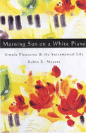 Morning Sun on a White Piano: Simple Pleasures and the Sacramental Life - Meyers, Robin R.
