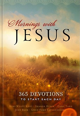Mornings with Jesus: 365 Devotions to Start Your Day - Baer, Judy (Contributions by), and Faulkenberry, Gwen Ford (Contributions by), and Goyer, Tricia (Contributions by)