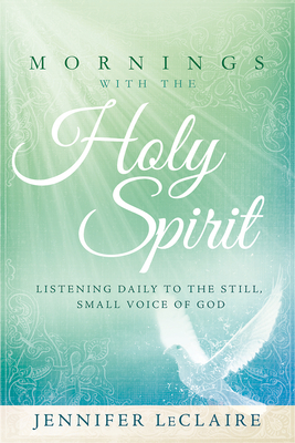 Mornings with the Holy Spirit: Listening Daily to the Still, Small Voice of God - LeClaire, Jennifer